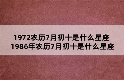 1972农历7月初十是什么星座 1986年农历7月初十是什么星座